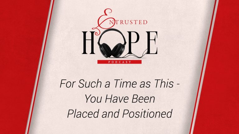 NEW PODCAST EPISODE: For Such a Time as This – You Have Been Placed and Positioned
